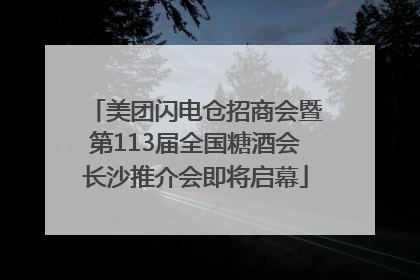 美团闪电仓招商会暨第113届全国糖酒会长沙推介会即将启幕